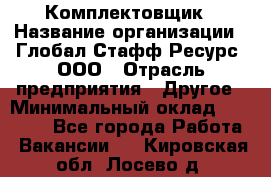 Комплектовщик › Название организации ­ Глобал Стафф Ресурс, ООО › Отрасль предприятия ­ Другое › Минимальный оклад ­ 25 000 - Все города Работа » Вакансии   . Кировская обл.,Лосево д.